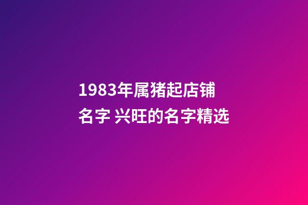 1983年属猪起店铺名字 兴旺的名字精选-第1张-店铺起名-玄机派